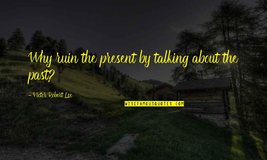 I Just Cant Funny Quotes By Victor Robert Lee: Why ruin the present by talking about the