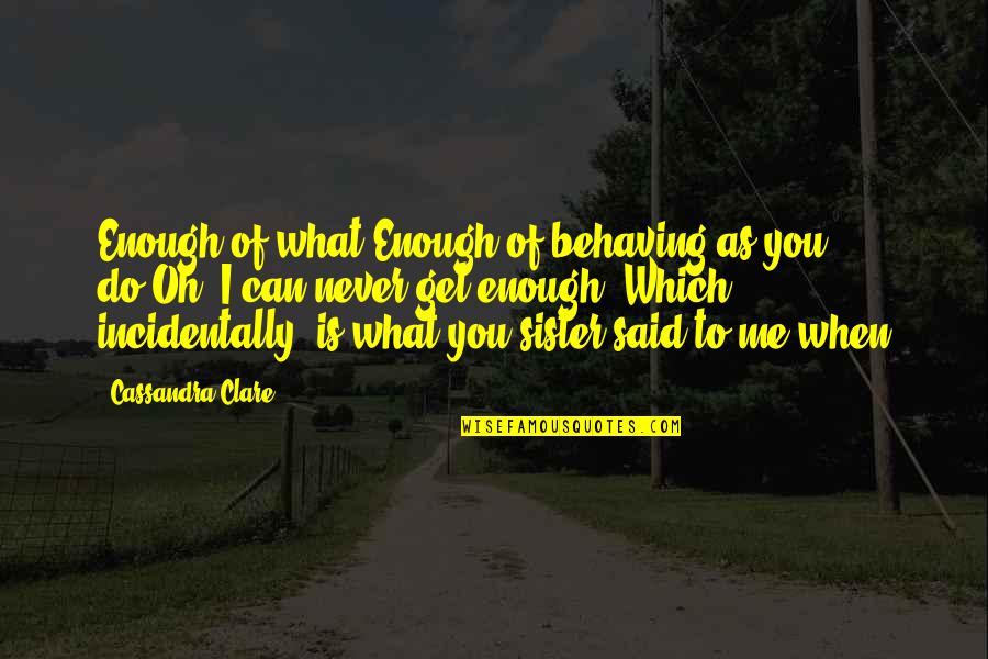 I Just Can't Get Enough Of You Quotes By Cassandra Clare: Enough of what?Enough of behaving as you do.Oh,