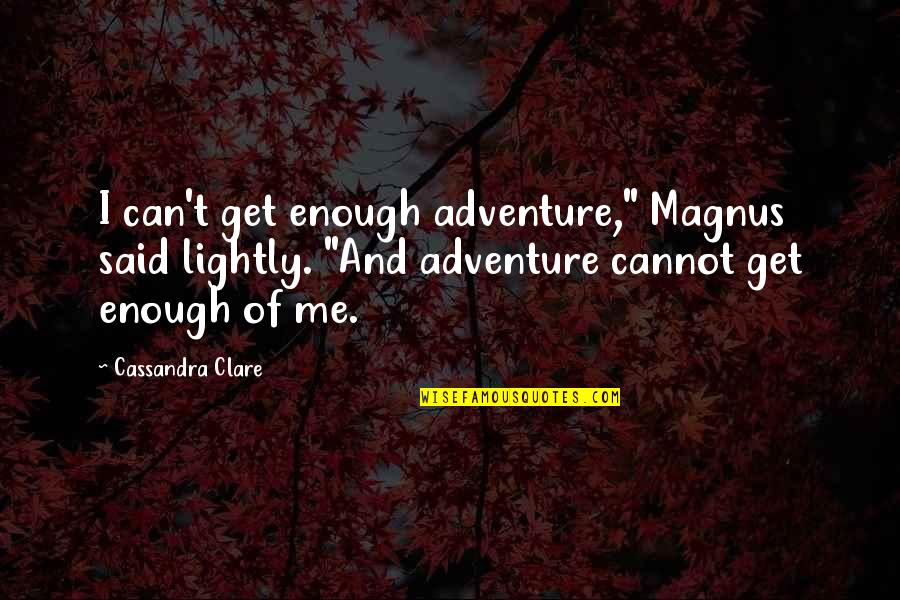 I Just Can't Get Enough Of You Quotes By Cassandra Clare: I can't get enough adventure," Magnus said lightly.