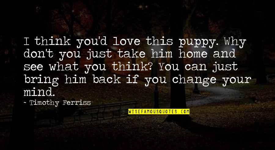 I Just Can't Love You Back Quotes By Timothy Ferriss: I think you'd love this puppy. Why don't