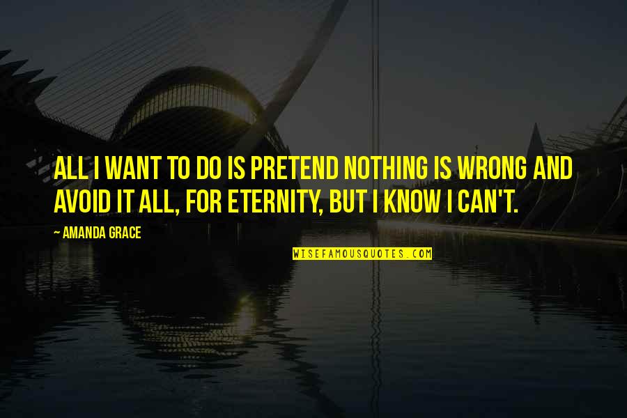 I Just Can't Pretend Quotes By Amanda Grace: All I want to do is pretend nothing