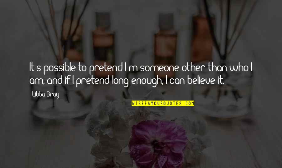 I Just Can't Pretend Quotes By Libba Bray: It's possible to pretend I'm someone other than