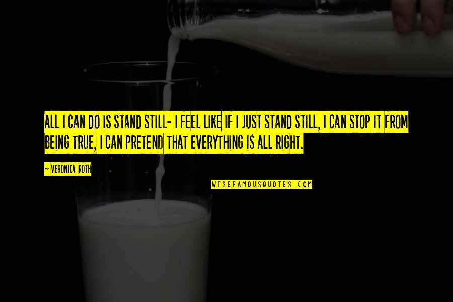 I Just Can't Pretend Quotes By Veronica Roth: All I can do is stand still- I I Just Can't Pretend Quotes By Veronica Roth: All I can do is stand still- I