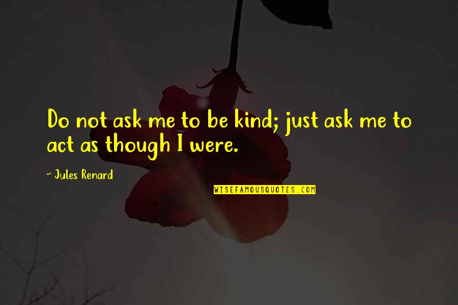 I Just Do Me Quotes By Jules Renard: Do not ask me to be kind; just