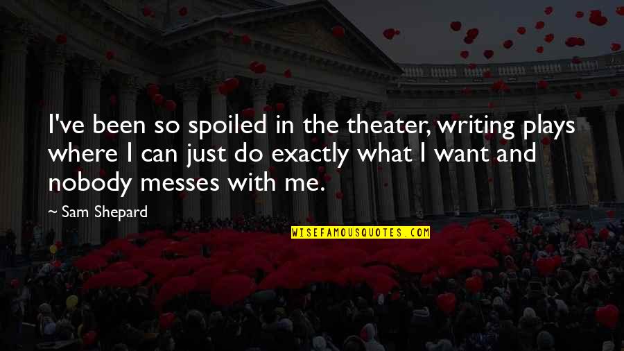 I Just Do Me Quotes By Sam Shepard: I've been so spoiled in the theater, writing