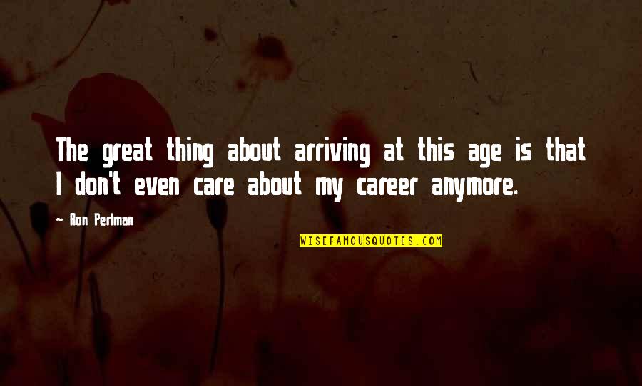 I Just Don't Care Anymore Quotes By Ron Perlman: The great thing about arriving at this age