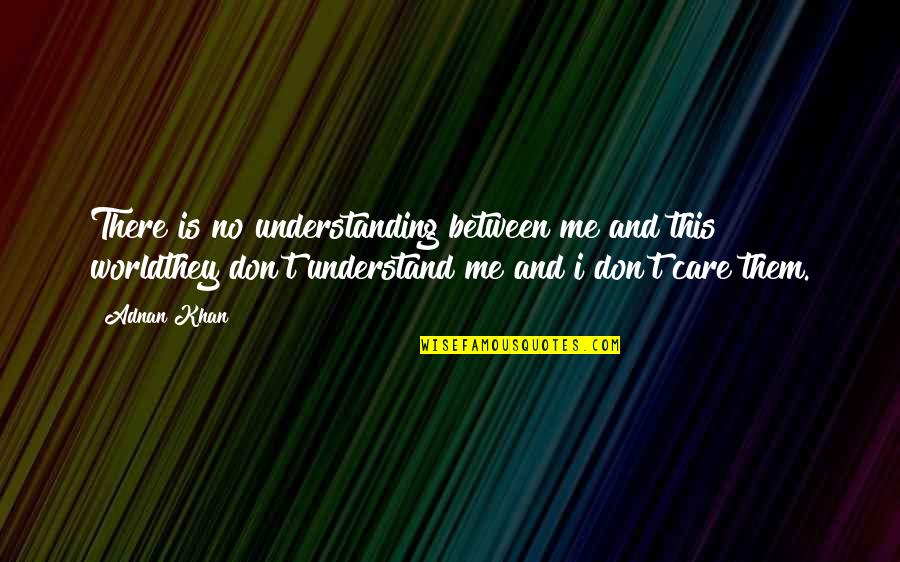 I Just Don't Care Now Quotes By Adnan Khan: There is no understanding between me and this
