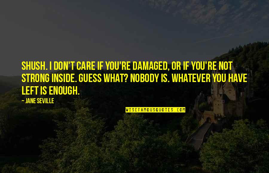I Just Don't Care Now Quotes By Jane Seville: Shush. I don't care if you're damaged, or