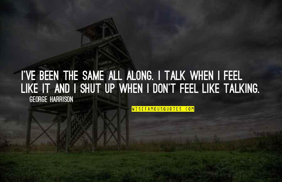 I Just Don't Feel The Same Quotes By George Harrison: I've been the same all along. I talk