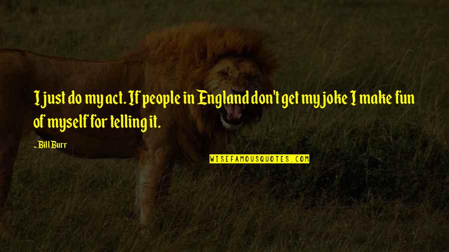 I Just Don't Get It Quotes By Bill Burr: I just do my act. If people in