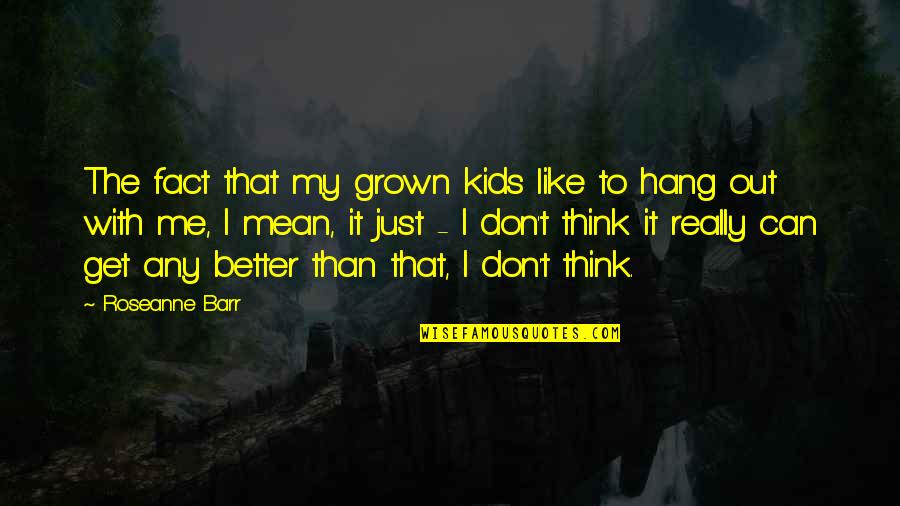 I Just Don't Get It Quotes By Roseanne Barr: The fact that my grown kids like to