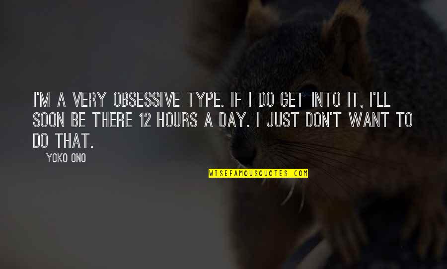 I Just Don't Get It Quotes By Yoko Ono: I'm a very obsessive type. If I do