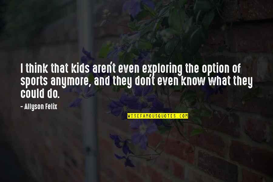 I Just Don't Know What To Do Anymore Quotes By Allyson Felix: I think that kids aren't even exploring the