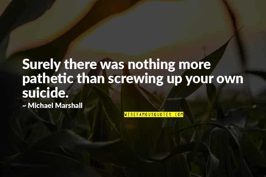 I Just Don't Know What To Do Anymore Quotes By Michael Marshall: Surely there was nothing more pathetic than screwing I Just Don't Know What To Do Anymore Quotes By Michael Marshall: Surely there was nothing more pathetic than screwing
