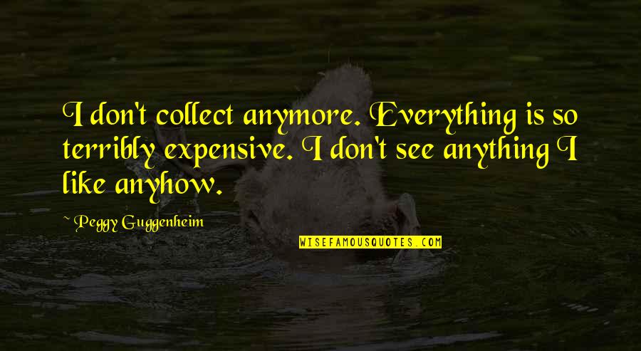 I Just Don't Like You Anymore Quotes By Peggy Guggenheim: I don't collect anymore. Everything is so terribly