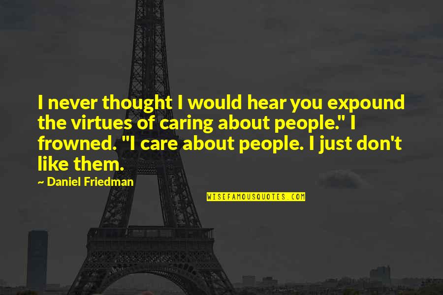 I Just Don't Like You Quotes By Daniel Friedman: I never thought I would hear you expound