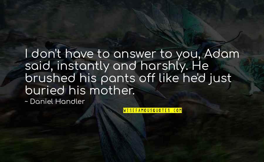 I Just Don't Like You Quotes By Daniel Handler: I don't have to answer to you, Adam