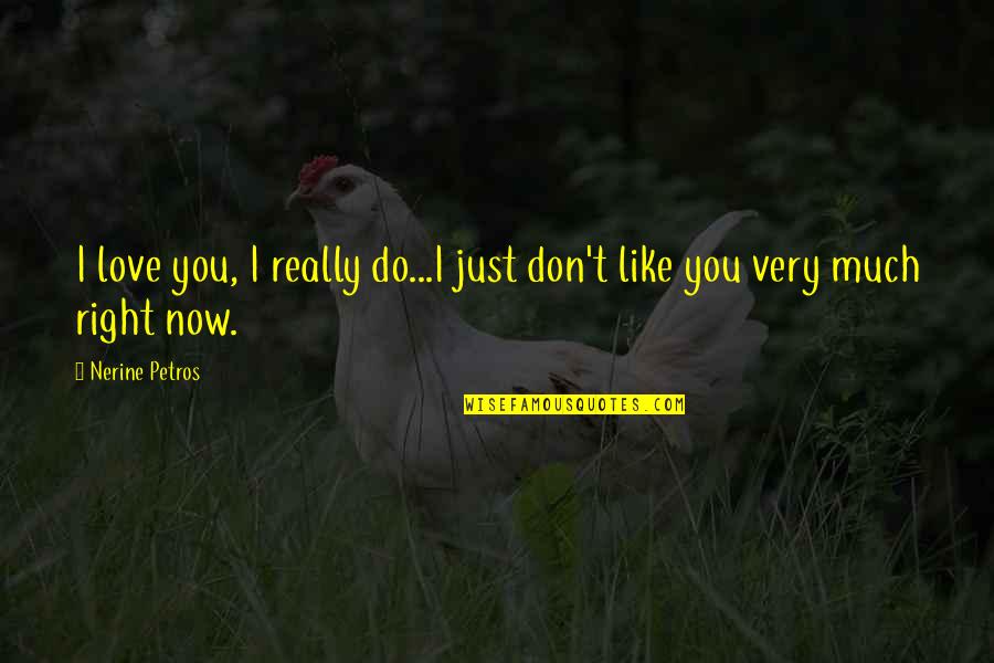 I Just Don't Like You Quotes By Nerine Petros: I love you, I really do...I just don't