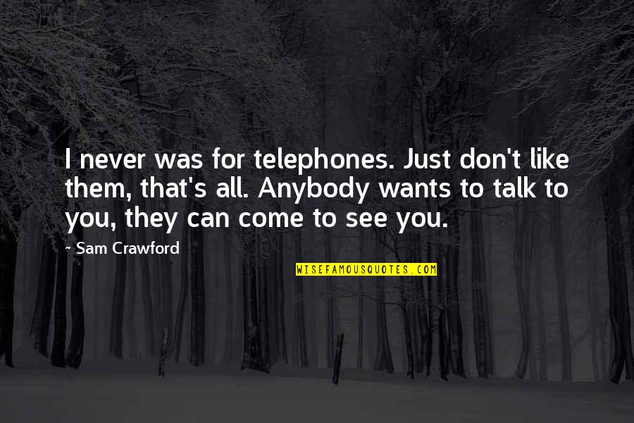 I Just Don't Like You Quotes By Sam Crawford: I never was for telephones. Just don't like