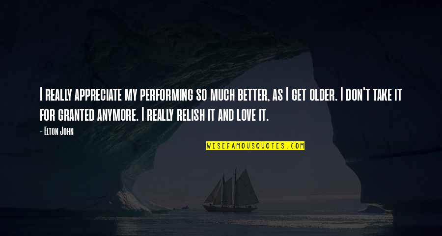 I Just Don't Love You Anymore Quotes By Elton John: I really appreciate my performing so much better, I Just Don't Love You Anymore Quotes By Elton John: I really appreciate my performing so much better,