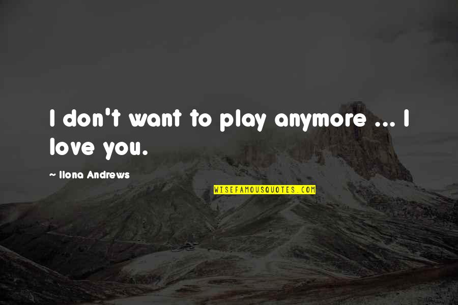I Just Don't Love You Anymore Quotes By Ilona Andrews: I don't want to play anymore ... I I Just Don't Love You Anymore Quotes By Ilona Andrews: I don't want to play anymore ... I