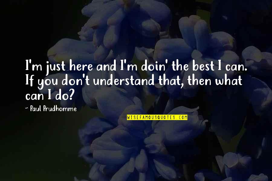 I Just Don't Understand Quotes By Paul Prudhomme: I'm just here and I'm doin' the best