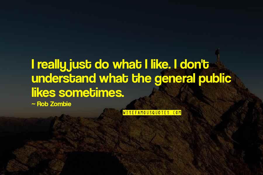I Just Don't Understand Quotes By Rob Zombie: I really just do what I like. I