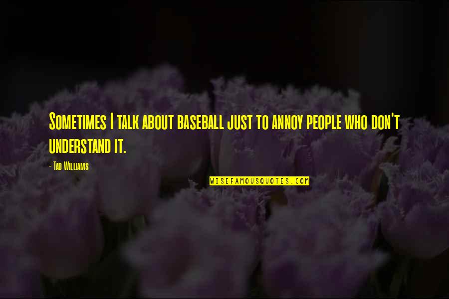 I Just Don't Understand Quotes By Tad Williams: Sometimes I talk about baseball just to annoy