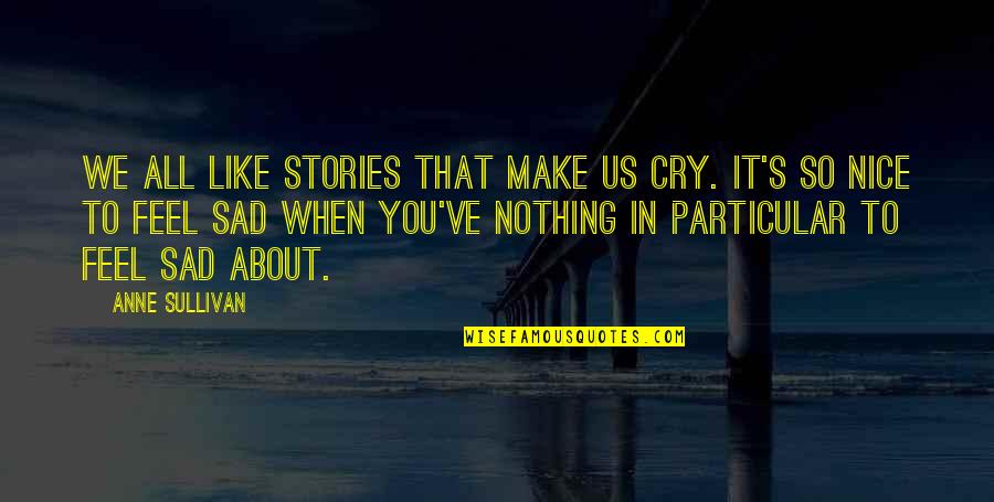 I Just Feel Sad Quotes By Anne Sullivan: We all like stories that make us cry. I Just Feel Sad Quotes By Anne Sullivan: We all like stories that make us cry.