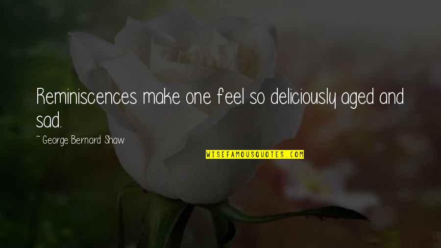 I Just Feel Sad Quotes By George Bernard Shaw: Reminiscences make one feel so deliciously aged and I Just Feel Sad Quotes By George Bernard Shaw: Reminiscences make one feel so deliciously aged and