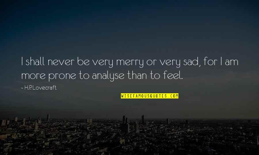 I Just Feel Sad Quotes By H.P. Lovecraft: I shall never be very merry or very I Just Feel Sad Quotes By H.P. Lovecraft: I shall never be very merry or very