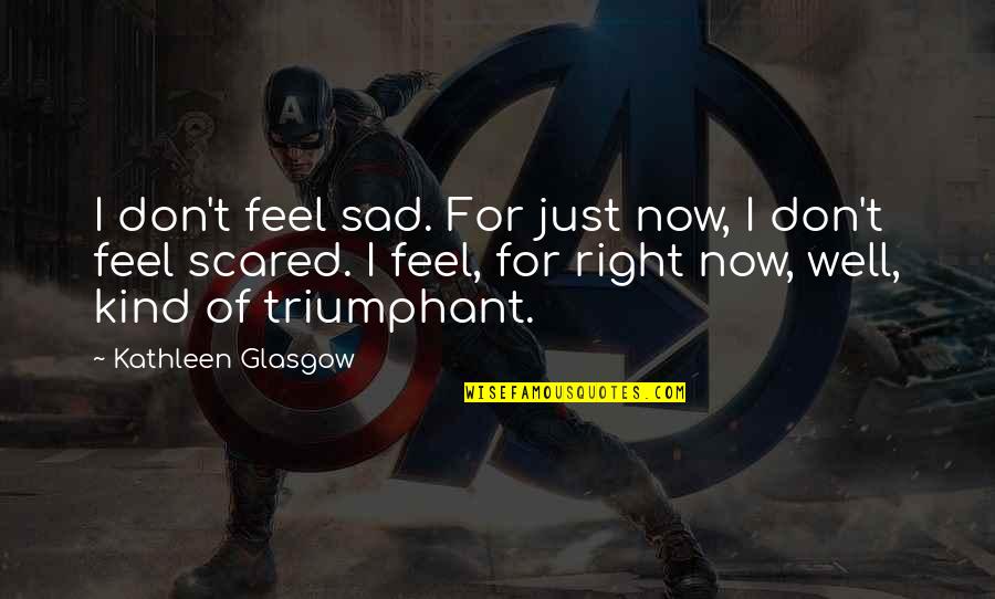 I Just Feel Sad Quotes By Kathleen Glasgow: I don't feel sad. For just now, I I Just Feel Sad Quotes By Kathleen Glasgow: I don't feel sad. For just now, I