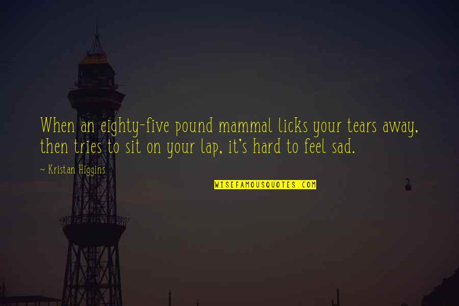 I Just Feel Sad Quotes By Kristan Higgins: When an eighty-five pound mammal licks your tears