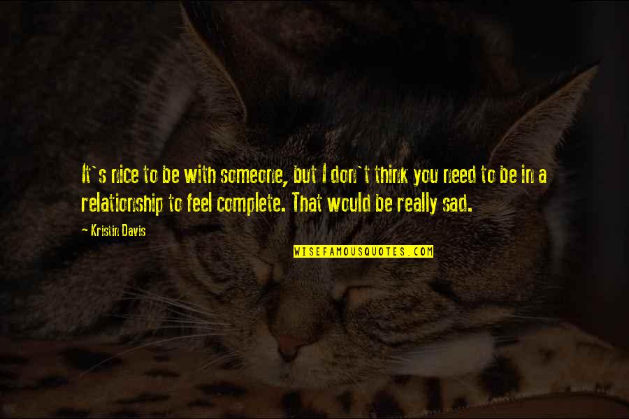 I Just Feel Sad Quotes By Kristin Davis: It's nice to be with someone, but I I Just Feel Sad Quotes By Kristin Davis: It's nice to be with someone, but I