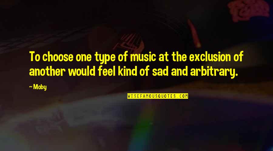 I Just Feel Sad Quotes By Moby: To choose one type of music at the I Just Feel Sad Quotes By Moby: To choose one type of music at the