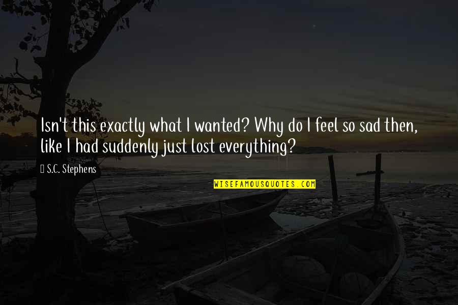 I Just Feel Sad Quotes By S.C. Stephens: Isn't this exactly what I wanted? Why do I Just Feel Sad Quotes By S.C. Stephens: Isn't this exactly what I wanted? Why do