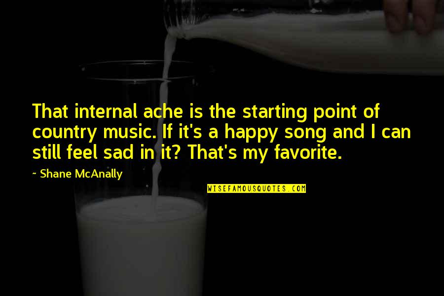 I Just Feel Sad Quotes By Shane McAnally: That internal ache is the starting point of I Just Feel Sad Quotes By Shane McAnally: That internal ache is the starting point of