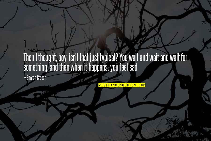 I Just Feel Sad Quotes By Sharon Creech: Then I thought, boy, isn't that just typical? I Just Feel Sad Quotes By Sharon Creech: Then I thought, boy, isn't that just typical?