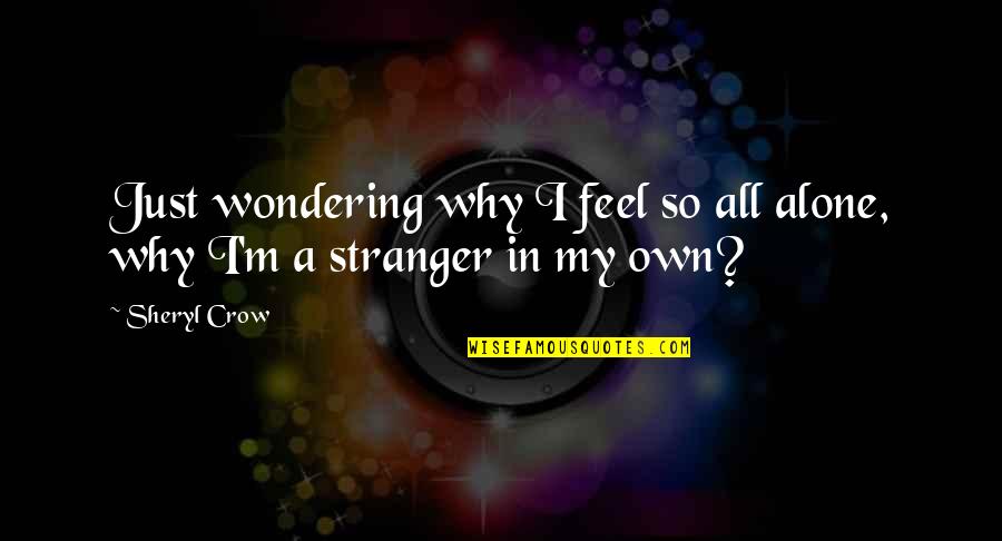 I Just Feel So Alone Quotes By Sheryl Crow: Just wondering why I feel so all alone,