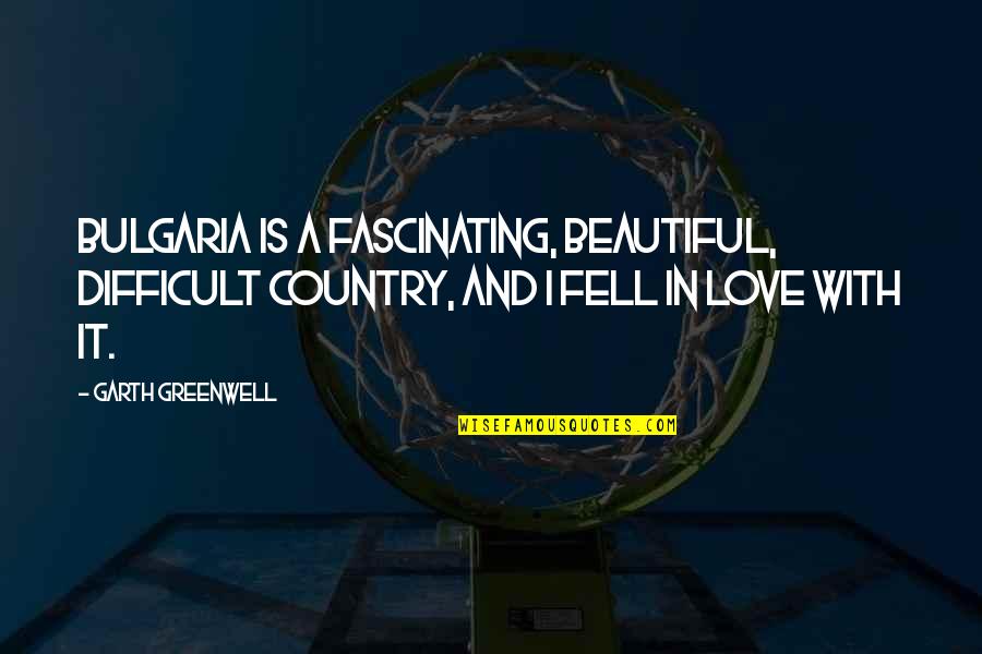 I Just Fell For You Quotes By Garth Greenwell: Bulgaria is a fascinating, beautiful, difficult country, and