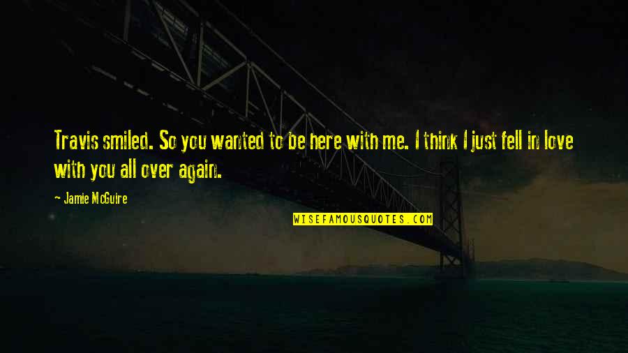 I Just Fell In Love With You Quotes By Jamie McGuire: Travis smiled. So you wanted to be here