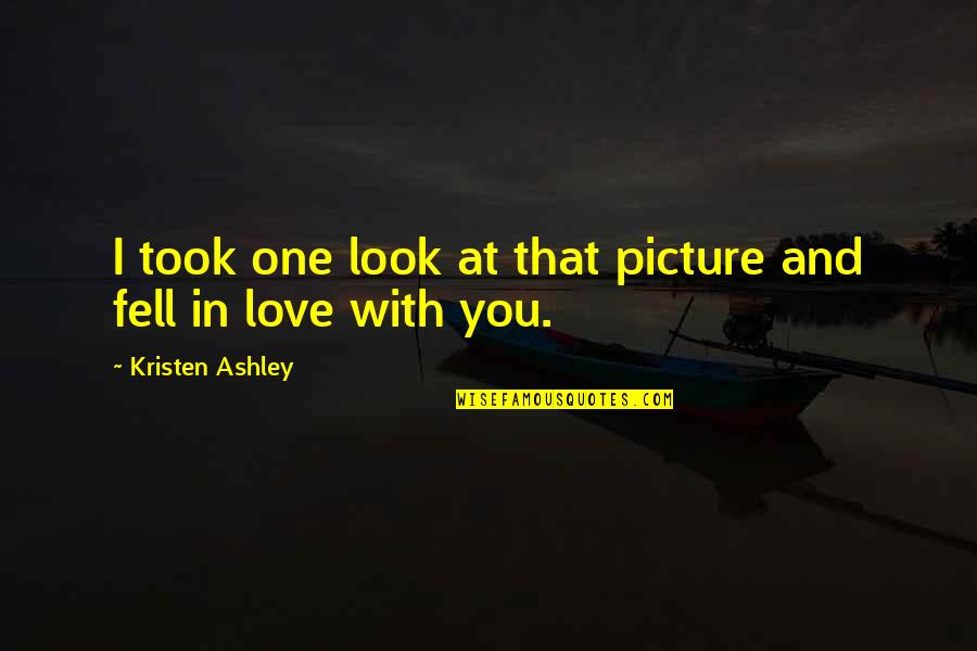 I Just Fell In Love With You Quotes By Kristen Ashley: I took one look at that picture and I Just Fell In Love With You Quotes By Kristen Ashley: I took one look at that picture and