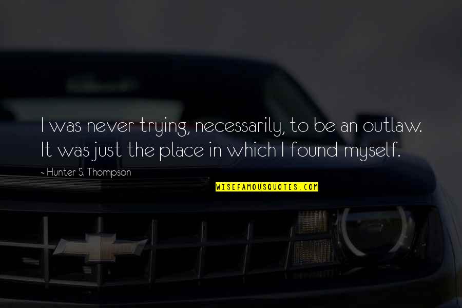I Just Found Myself Quotes By Hunter S. Thompson: I was never trying, necessarily, to be an
