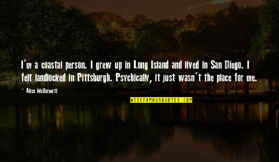 I Just Grew Up Quotes By Alice McDermott: I'm a coastal person. I grew up in I Just Grew Up Quotes By Alice McDermott: I'm a coastal person. I grew up in