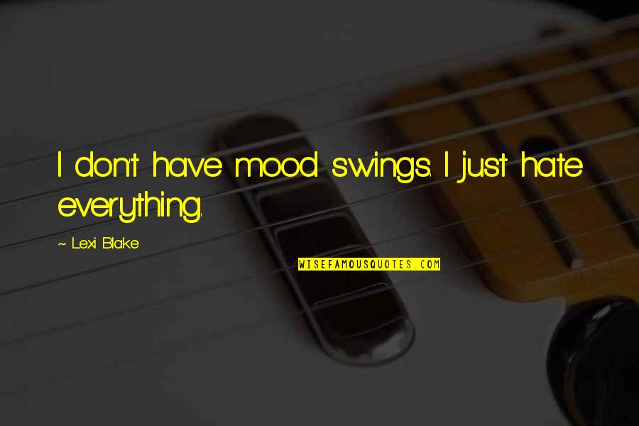 I Just Hate Everything Quotes By Lexi Blake: I don't have mood swings. I just hate I Just Hate Everything Quotes By Lexi Blake: I don't have mood swings. I just hate