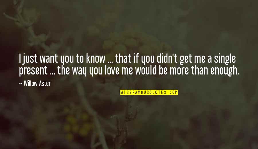 I Just Know That I Love You Quotes By Willow Aster: I just want you to know ... that