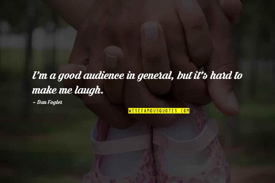 I Just Laugh At You Quotes By Dan Fogler: I'm a good audience in general, but it's