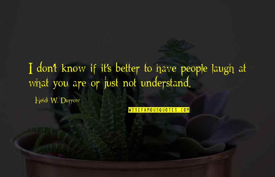 I Just Laugh At You Quotes By Heidi W. Durrow: I don't know if it's better to have