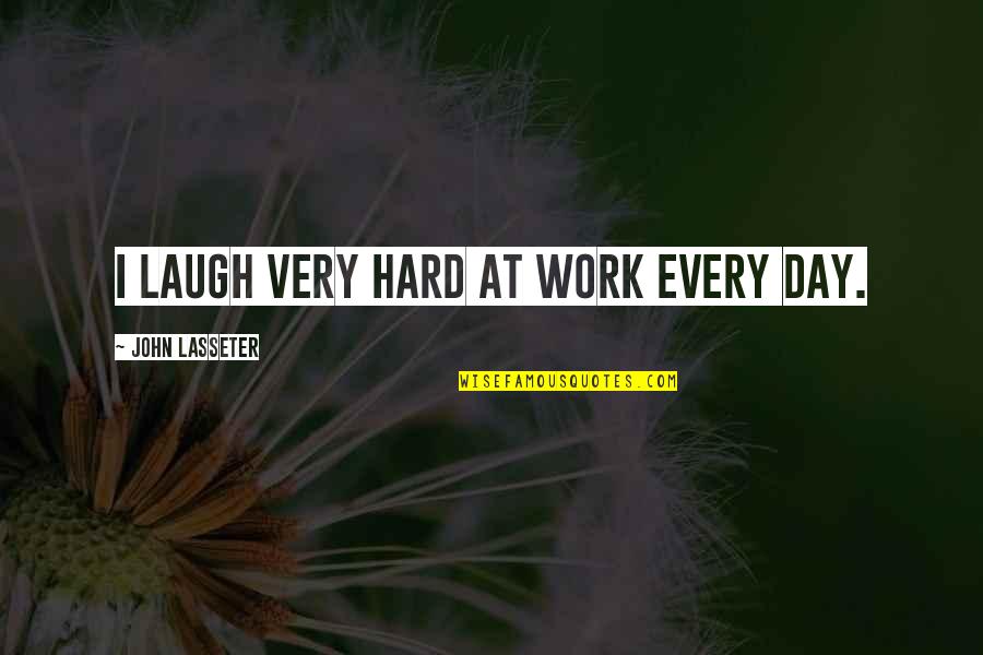 I Just Laugh At You Quotes By John Lasseter: I laugh very hard at work every day.