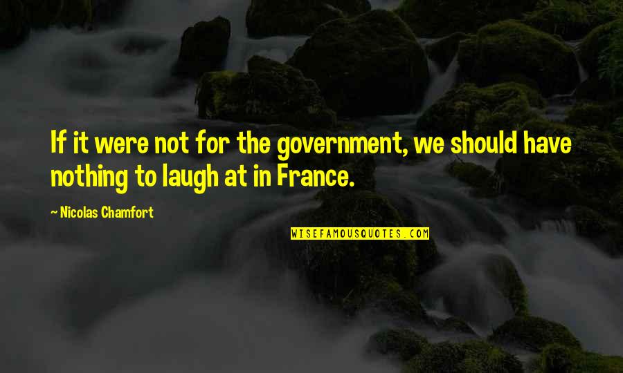 I Just Laugh At You Quotes By Nicolas Chamfort: If it were not for the government, we